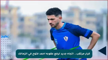 قرار مرتقب.. اتجاه جديد لرفع عقوبة أحمد فتوح في الزمالك